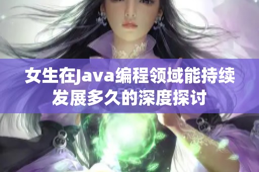 女生在Java编程领域能持续发展多久的深度探讨