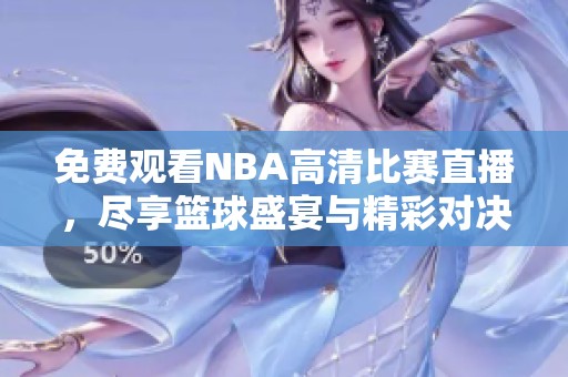 免费观看NBA高清比赛直播，尽享篮球盛宴与精彩对决