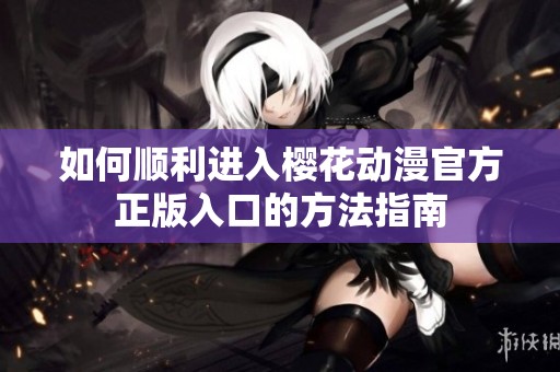 如何顺利进入樱花动漫官方正版入口的方法指南