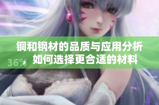 铜和钢材的品质与应用分析，如何选择更合适的材料