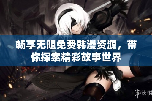 畅享无阻免费韩漫资源，带你探索精彩故事世界