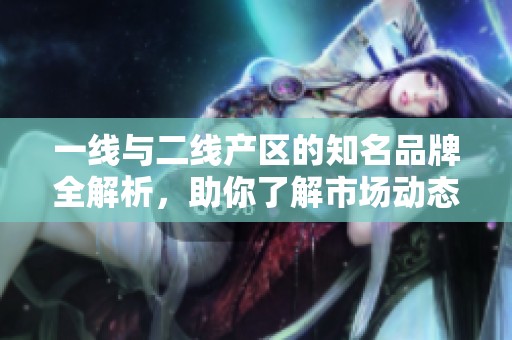 一线与二线产区的知名品牌全解析，助你了解市场动态