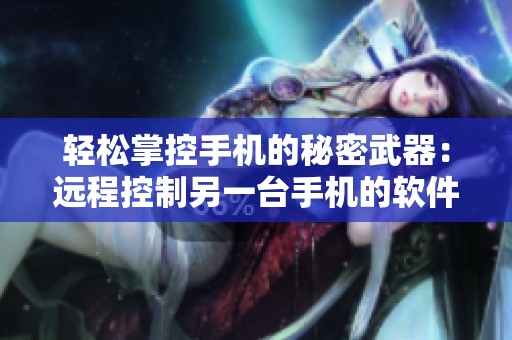 轻松掌控手机的秘密武器：远程控制另一台手机的软件推荐