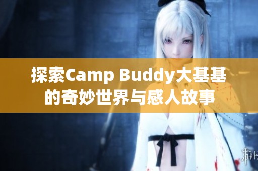 探索Camp Buddy大基基的奇妙世界与感人故事