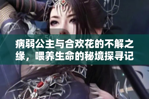 病弱公主与合欢花的不解之缘，喂养生命的秘境探寻记