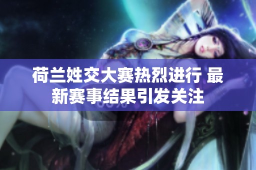 荷兰姓交大赛热烈进行 最新赛事结果引发关注