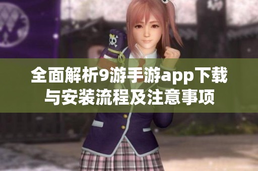 全面解析9游手游app下载与安装流程及注意事项