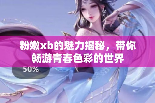 粉嫩xb的魅力揭秘，带你畅游青春色彩的世界