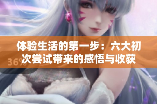 体验生活的第一步：六大初次尝试带来的感悟与收获