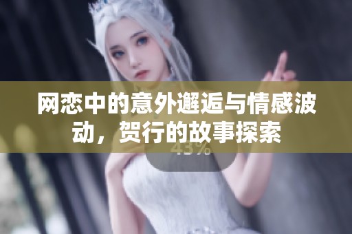 网恋中的意外邂逅与情感波动，贺行的故事探索