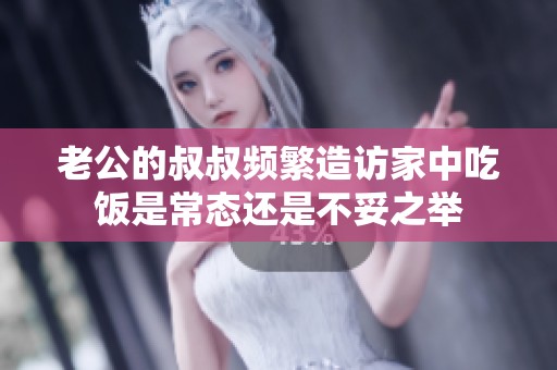 老公的叔叔频繁造访家中吃饭是常态还是不妥之举