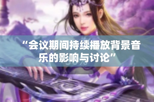 “会议期间持续播放背景音乐的影响与讨论”