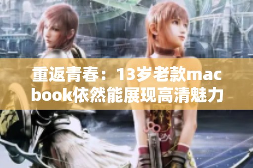 重返青春：13岁老款macbook依然能展现高清魅力
