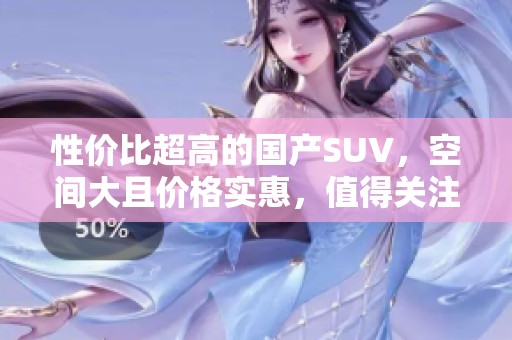 性价比超高的国产SUV，空间大且价格实惠，值得关注！