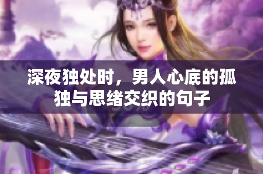 深夜独处时，男人心底的孤独与思绪交织的句子