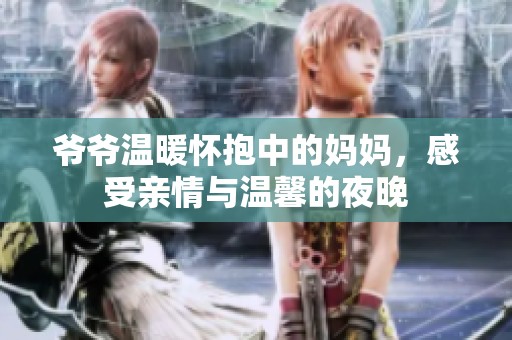 爷爷温暖怀抱中的妈妈，感受亲情与温馨的夜晚
