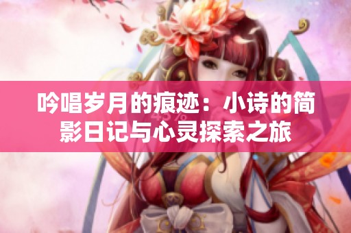 吟唱岁月的痕迹：小诗的简影日记与心灵探索之旅