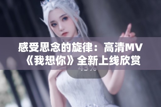 感受思念的旋律：高清MV《我想你》全新上线欣赏