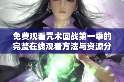 免费观看咒术回战第一季的完整在线观看方法与资源分享