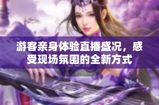 游客亲身体验直播盛况，感受现场氛围的全新方式