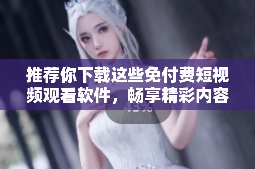 推荐你下载这些免付费短视频观看软件，畅享精彩内容
