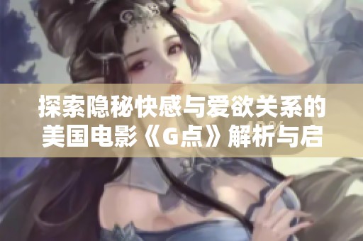 探索隐秘快感与爱欲关系的美国电影《G点》解析与启示