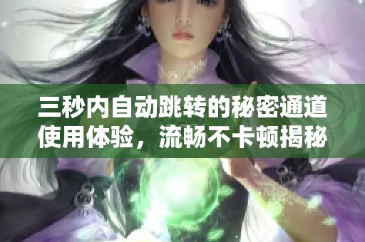 三秒内自动跳转的秘密通道使用体验，流畅不卡顿揭秘