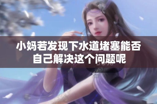小妈若发现下水道堵塞能否自己解决这个问题呢