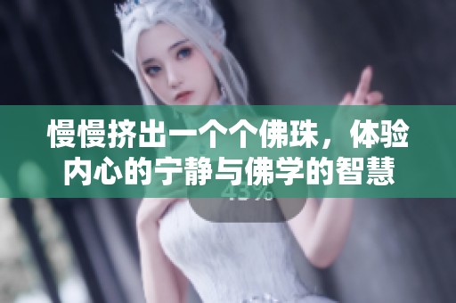 慢慢挤出一个个佛珠，体验内心的宁静与佛学的智慧