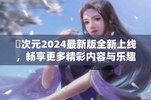 囧次元2024最新版全新上线，畅享更多精彩内容与乐趣
