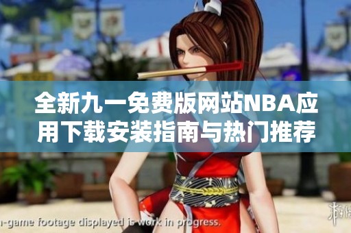 全新九一免费版网站NBA应用下载安装指南与热门推荐