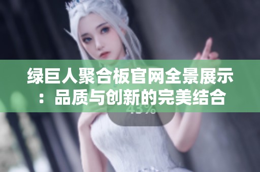 绿巨人聚合板官网全景展示：品质与创新的完美结合