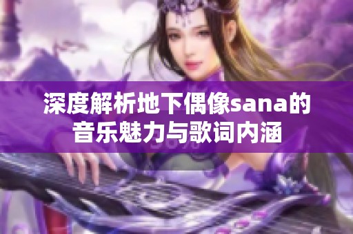 深度解析地下偶像sana的音乐魅力与歌词内涵