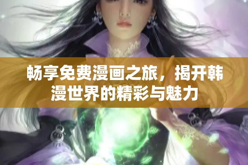 畅享免费漫画之旅，揭开韩漫世界的精彩与魅力