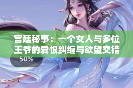 宫廷秘事：一个女人与多位王爷的爱恨纠缠与欲望交错