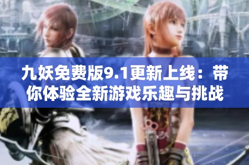 九妖免费版9.1更新上线：带你体验全新游戏乐趣与挑战