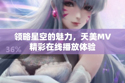 领略星空的魅力，天美MV精彩在线播放体验