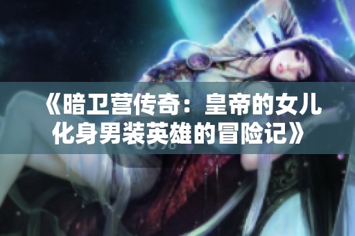 《暗卫营传奇：皇帝的女儿化身男装英雄的冒险记》