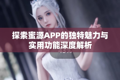 探索蜜源APP的独特魅力与实用功能深度解析