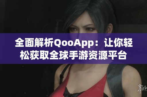 全面解析QooApp：让你轻松获取全球手游资源平台