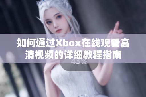 如何通过Xbox在线观看高清视频的详细教程指南