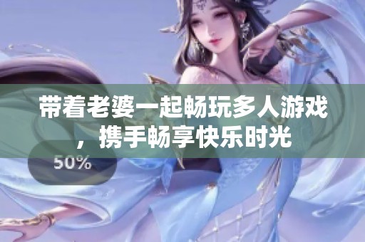 带着老婆一起畅玩多人游戏，携手畅享快乐时光