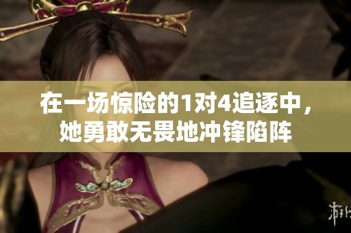 在一场惊险的1对4追逐中，她勇敢无畏地冲锋陷阵