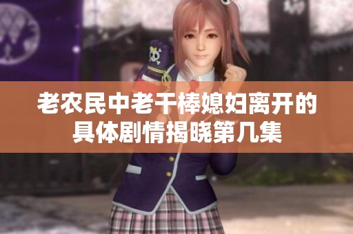 老农民中老干棒媳妇离开的具体剧情揭晓第几集