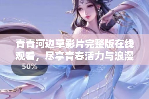 青青河边草影片完整版在线观看，尽享青春活力与浪漫故事