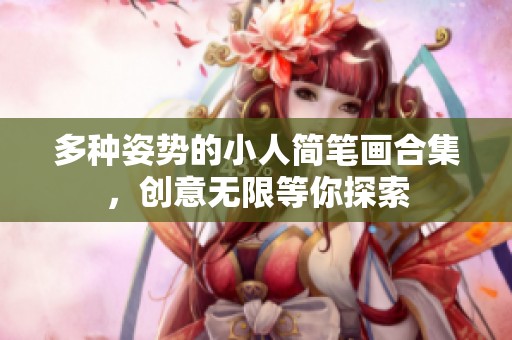 多种姿势的小人简笔画合集，创意无限等你探索