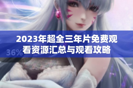2023年超全三年片免费观看资源汇总与观看攻略