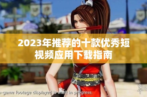 2023年推荐的十款优秀短视频应用下载指南
