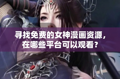 寻找免费的女神漫画资源，在哪些平台可以观看？