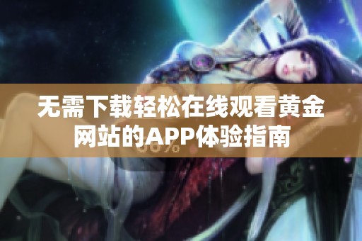 无需下载轻松在线观看黄金网站的APP体验指南